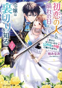 初恋の人との晴れの日に令嬢は裏切りを知る 幸せになりたいので公爵様の求婚に騙されません ２