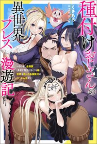 種付けおじさんの異世界プレス漫遊記 その者、全種族（勇者と魔王も含む）を嫁にし、世界を救った最強無双のハーレム王なり