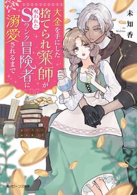 大金を手にした捨てられ薬師が呪われたＳランク冒険者に溺愛されるまで