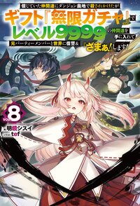 信じていた仲間達にダンジョン奥地で殺されかけたがギフト『無限ガチャ』でレベル９９９９の仲間達を手に入れて元パーティーメンバーと世界に復讐＆『ざまぁ！』します！ ＶＯＬ．８