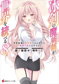 冰剣の魔術師が世界を統べる 世界最強の魔術師である少年は、魔術学院に入学する ８