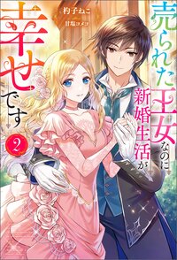 売られた王女なのに新婚生活が幸せです ２