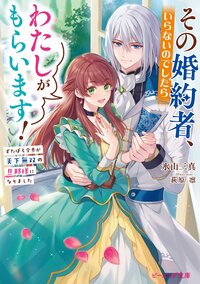 その婚約者、いらないのでしたらわたしがもらいます！ ずたぼろ令息が天下無双の旦那様になりました