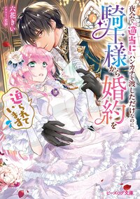 夜会で『適当に』ハンカチを渡しただけなのに、騎士様から婚約を迫られています １