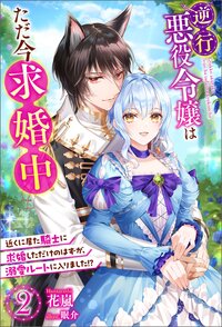 逆行悪役令嬢はただ今求婚中　近くに居た騎士に求婚しただけのはずが、溺愛ルートに入りました！？ ： 2