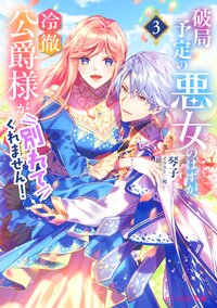 破局予定の悪女のはずが、冷徹公爵様が別れてくれません！ ３