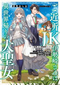 ご近所ＪＫ伊勢崎さんは異世界帰りの大聖女～そして俺は彼女専用の魔力供給おじさんとして、突如目覚めた時空魔法で地球と異世界を駆け巡る～