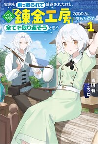 実家を乗っ取られて放逐されたけど、ハズレスキル「錬金工房」の真の力に目覚めたので全てを取り返そうと思う １