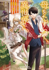母をたずねて、異世界に。～実はこっちが故郷らしいので、再会した家族と幸せになります～