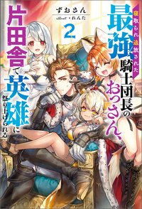 寝取られ追放された最強騎士団長のおっさん、片田舎で英雄に祭り上げられる ２