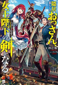 隠居暮らしのおっさん、女王陛下の剣となる 引退騎士は娘のために王国筆頭騎士に返り咲く