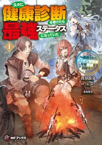 久々に健康診断を受けたら最強ステータスになっていた～追放されたオッサン冒険者、今更英雄を目指す～ １