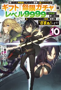 信じていた仲間達にダンジョン奥地で殺されかけたがギフト『無限ガチャ』でレベル９９９９の仲間達を手に入れて元パーティーメンバーと世界に復讐＆『ざまぁ！』します！ ＶＯＬ．１０