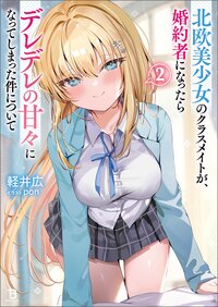 北欧美少女のクラスメイトが、婚約者になったらデレデレの甘々になってしまった件について ２
