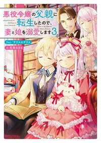 悪役令嬢の父親に転生したので、妻と娘を溺愛します ３