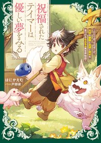 祝福されたテイマーは優しい夢をみる ひとりぼっちのぼくが、大切な家族と友達と幸せを見つけるもふもふ異世界物語