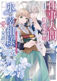 仕事人間な伯爵令嬢は氷の宰相様の愛を見誤っている この婚約は偽装、ですよね？ １