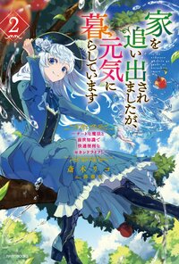 家を追い出されましたが、元気に暮らしています チートな魔法と前世知識で快適便利なセカンドライフ！ ２