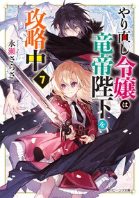 やり直し令嬢は竜帝陛下を攻略中 ７