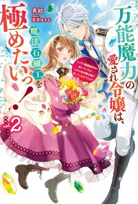 万能魔力の愛され令嬢は、魔法石細工を極めたいっ！ こっそり魔道具作りに励んでいたら、なぜか氷の騎士様が寄ってくるのですが？ ２