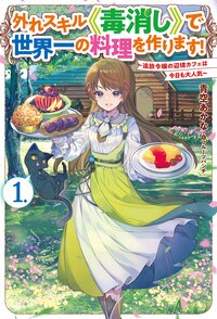 外れスキル《毒消し》で世界一の料理を作ります！～追放令嬢の辺境カフェは今日も大人気～ １