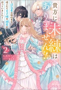 貴方に未練はありません！～浮気者の婚約者を捨てたら王子様の溺愛が待っていました～ ２