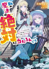 私の魔法は絶対に当たるんです　～スローライフを守るために魔法を撃ち続けていたら、いつの間にか森の聖女になっていました～