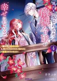 誰にも愛されなかった醜穢令嬢が幸せになるまで 嫁ぎ先は暴虐公爵と聞いていたのですが、気がつくと溺愛されていました ４