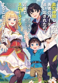 真の仲間じゃないと勇者のパーティーを追い出されたので、辺境でスローライフすることにしました １５
