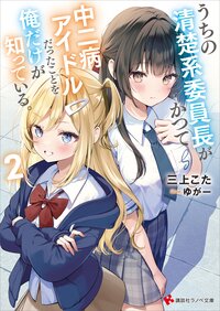 うちの清楚系委員長がかつて中二病アイドルだったことを俺だけが知っている。 ２