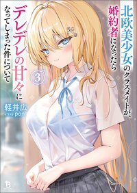 北欧美少女のクラスメイトが、婚約者になったらデレデレの甘々になってしまった件について ３
