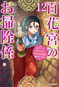 百花宮のお掃除係 転生した新米宮女、後宮のお悩み解決します。 １２