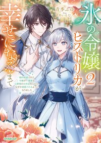 氷の令嬢ヒストリカが幸せになるまで 婚約破棄された令嬢が不健康な公爵様のお世話をしたら、なぜか溺愛されるようになりました ２