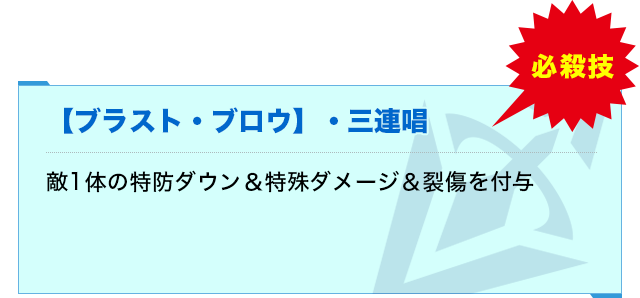 【ブラスト・ブロウ】・三連唱:敵1体の特防ダウン&特殊ダメージ&裂傷を付与