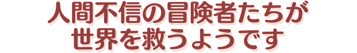 人間不信の冒険者たちが世界を救うようです