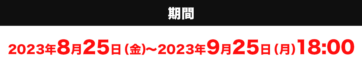 期間：2023年8月25日（金）〜2023年9月25日（月）18:00