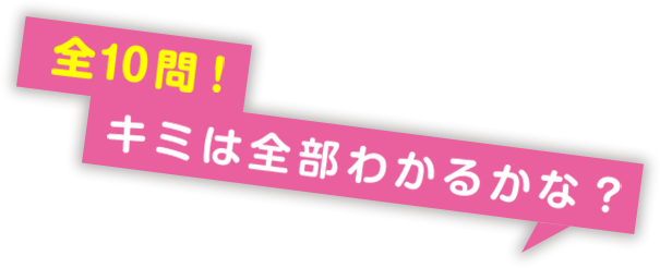 全１０問！キミは全部わかるかな?