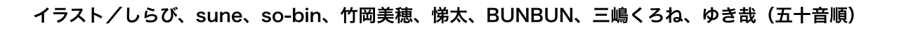 イラスト／しらび、sune、so-bin、竹岡美穂、悌太、BUNBUN、三嶋くろね、ゆき哉（五十音順）