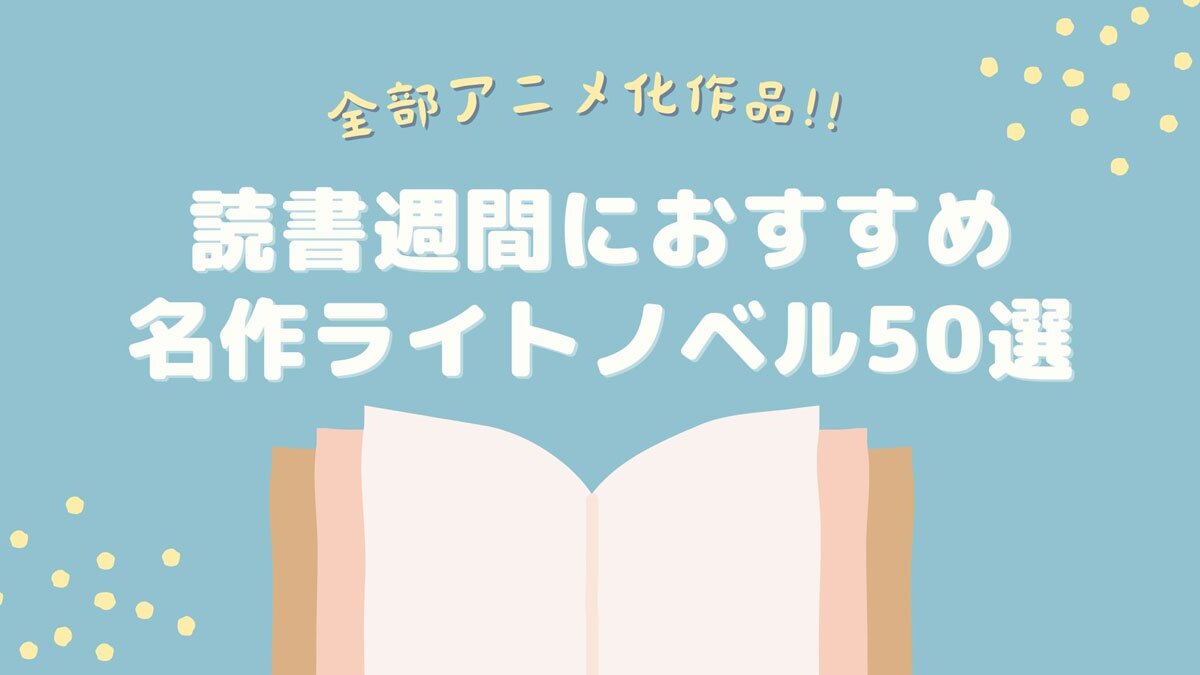 全部アニメ化作品!! 読書週間におすすめ名作ライトノベル50選