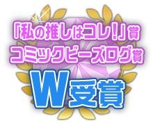 私の推しはコレ！賞　コミックビーズログ賞　W受賞