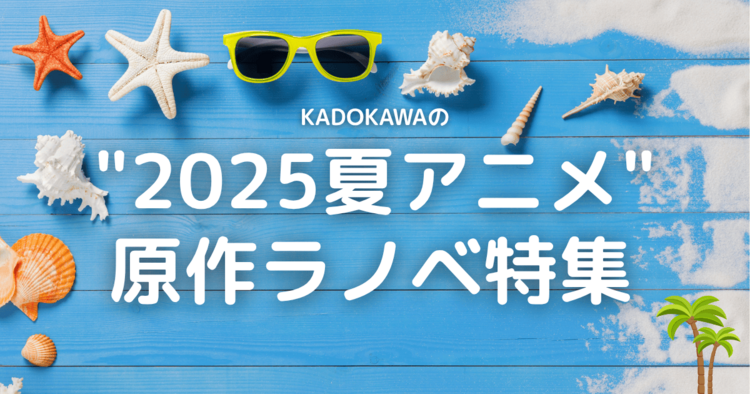 KADOKAWAの「2025夏アニメ」原作ラノベ特集